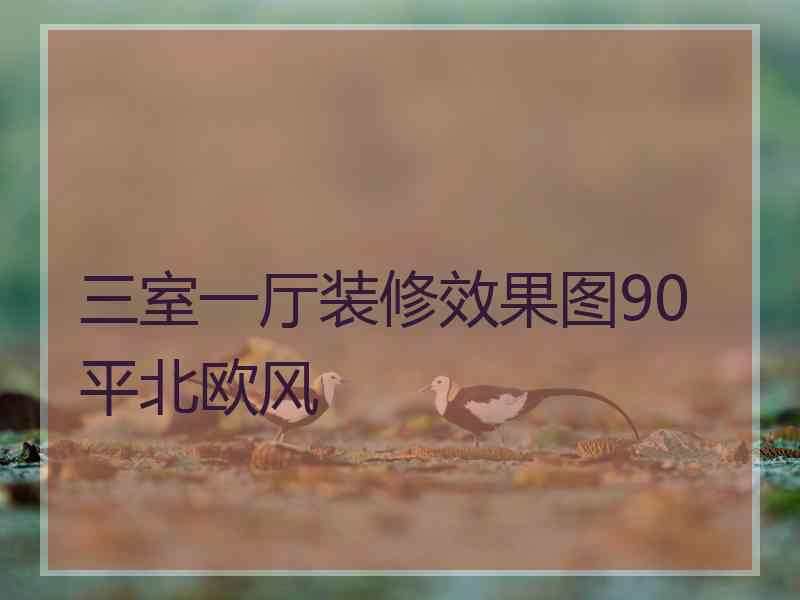 三室一厅装修效果图90平北欧风 三室一厅装修效果图90平北欧风