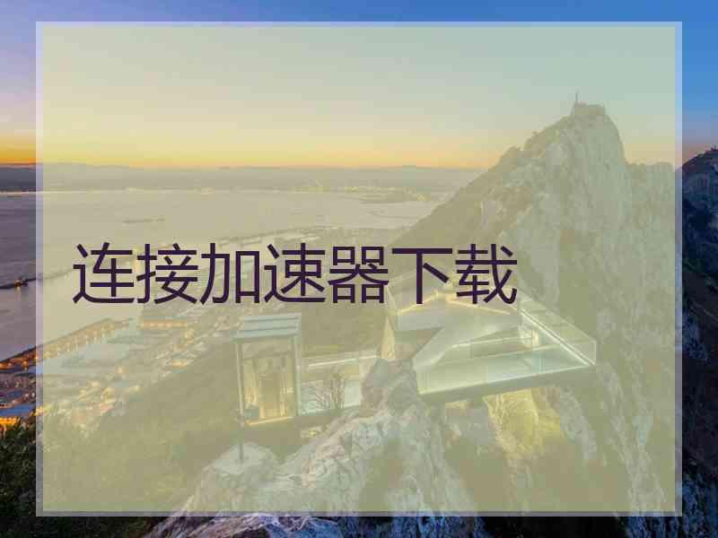 连接加速器下载 连接加速器下载