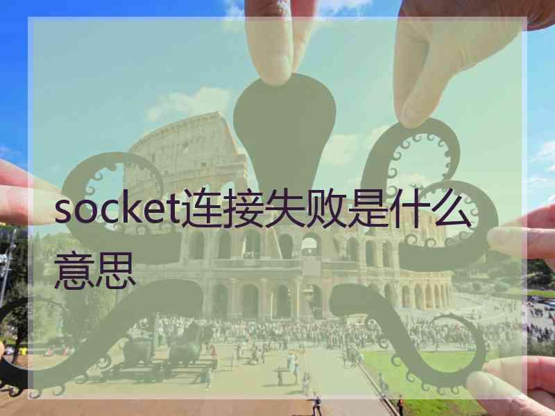 socket连接失败是什么意思 socket连接失败是什么意思