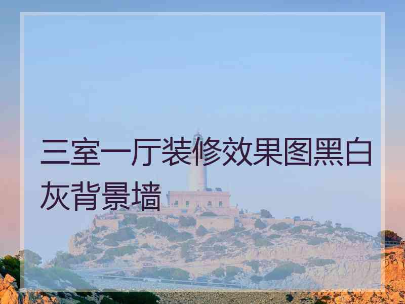 三室一厅装修效果图黑白灰背景墙 三室一厅装修效果图黑白灰背景墙