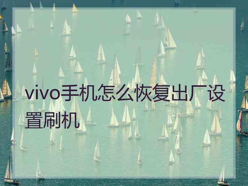 vivo手机怎么恢复出厂设置刷机 vivo手机怎么恢复出厂设置刷机