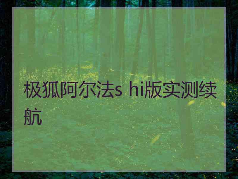 极狐阿尔法s hi版实测续航 极狐阿尔法s hi版实测续航