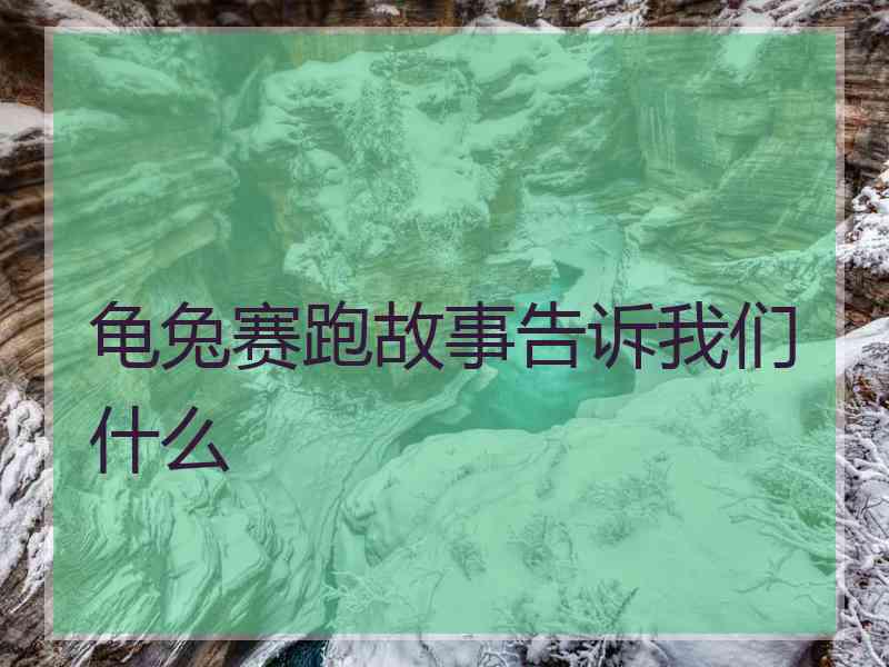 龟兔赛跑故事告诉我们什么 龟兔赛跑故事告诉我们什么
