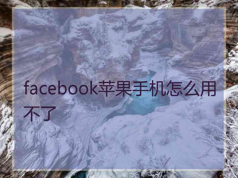 facebook苹果手机怎么用不了 facebook苹果手机怎么用不了