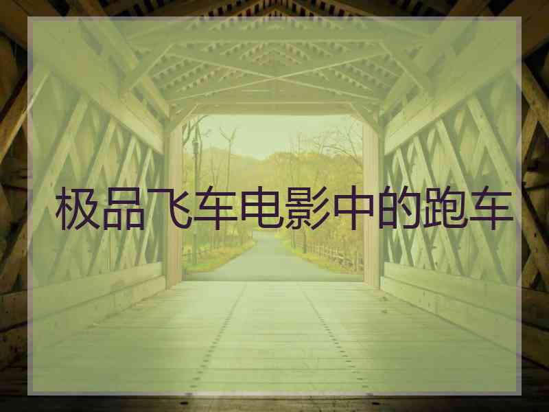 极品飞车电影中的跑车 极品飞车电影中的跑车