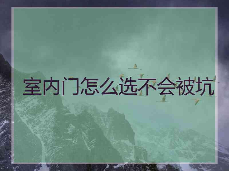 室内门怎么选不会被坑 室内门怎么选不会被坑