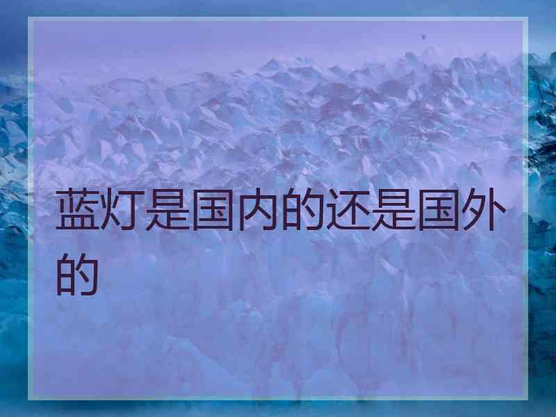 蓝灯是国内的还是国外的 蓝灯是国内的还是国外的