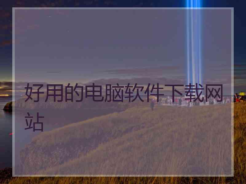 好用的电脑软件下载网站 好用的电脑软件下载网站