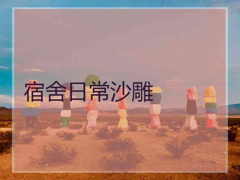 宿舍日常沙雕 宿舍日常沙雕