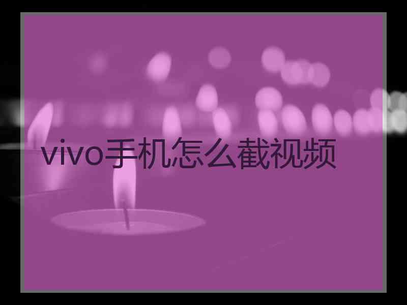 vivo手机怎么截视频 vivo手机怎么截视频