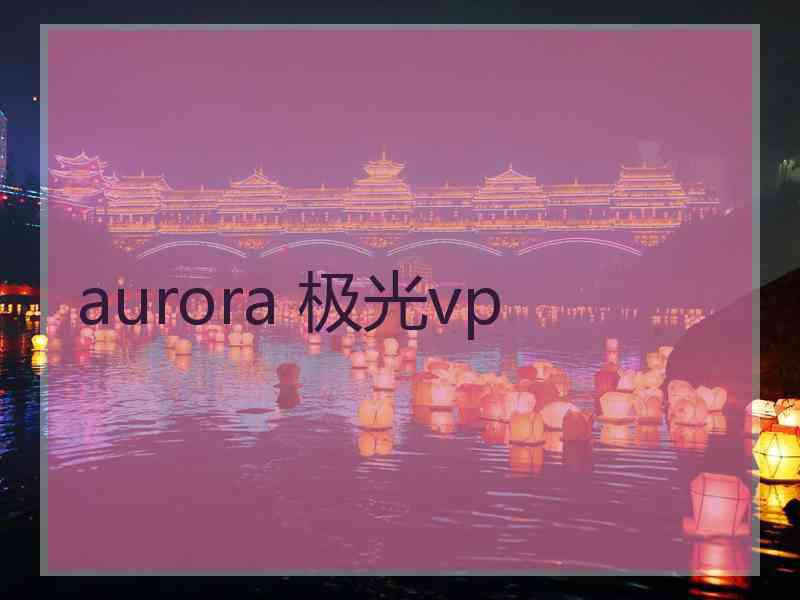 aurora 极光vp aurora 极光vp