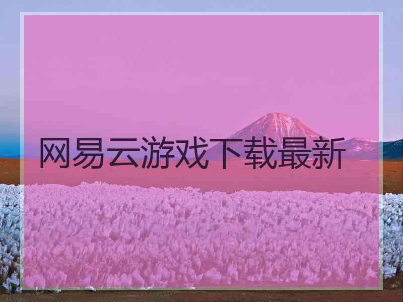 网易云游戏下载最新 网易云游戏下载最新