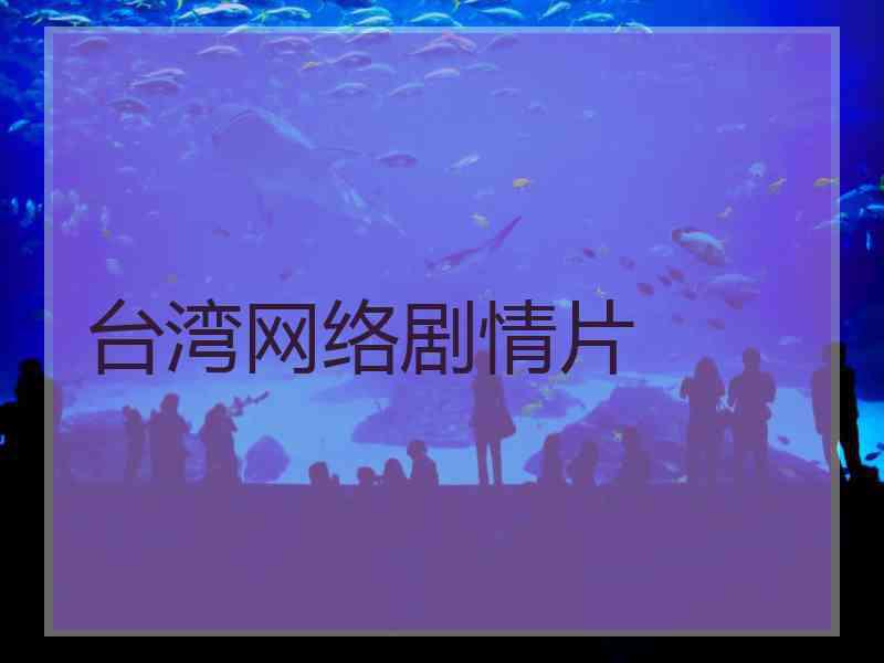 台湾网络剧情片 台湾网络剧情片