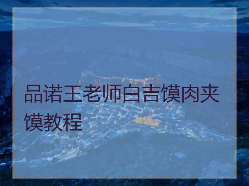 品诺王老师白吉馍肉夹馍教程 品诺王老师白吉馍肉夹馍教程