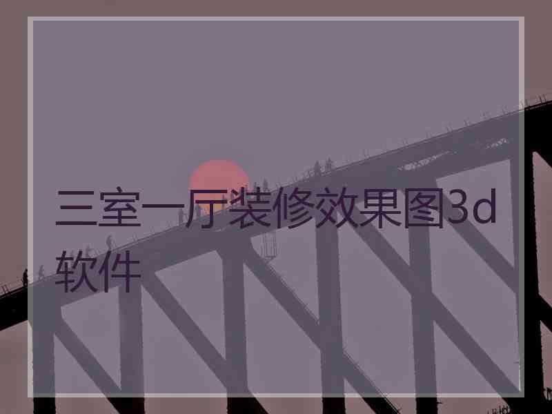 三室一厅装修效果图3d软件 三室一厅装修效果图3d软件