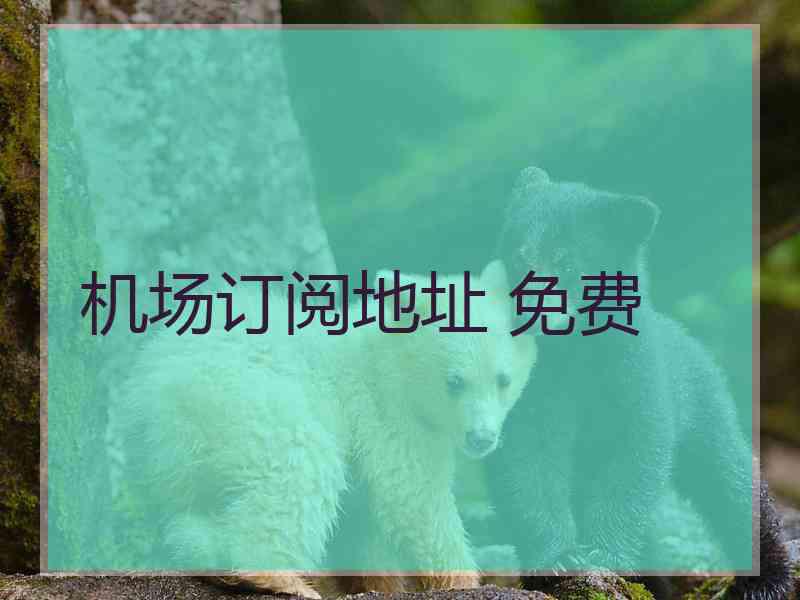 机场订阅地址 免费 机场订阅地址 免费