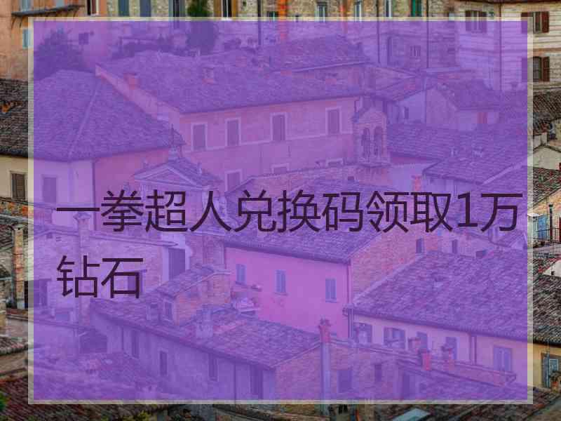 一拳超人兑换码领取1万钻石 一拳超人兑换码领取1万钻石
