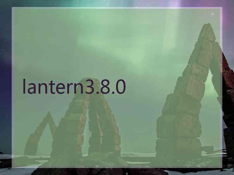 lantern3.8.0 lantern3.8.0