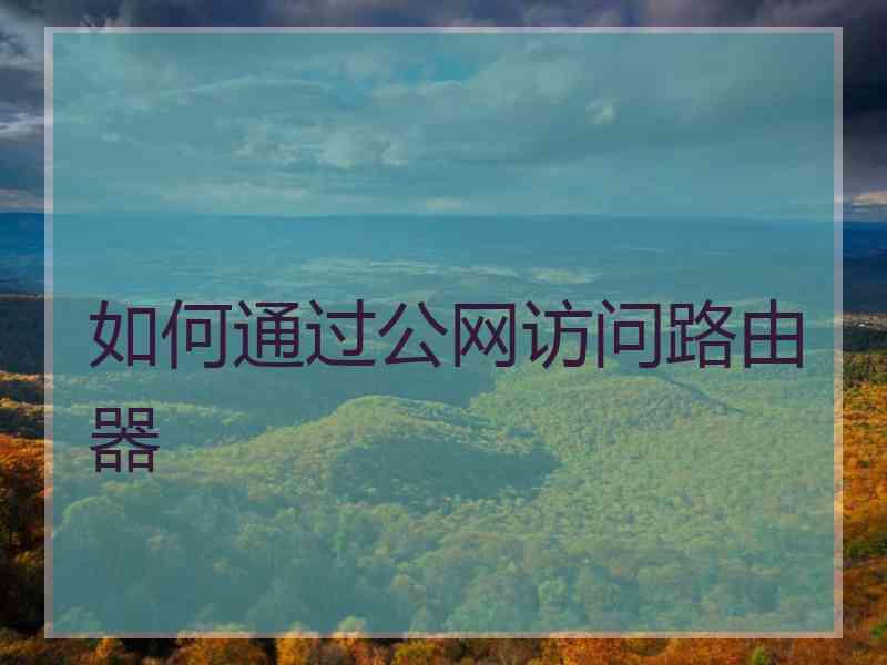 如何通过公网访问路由器 如何通过公网访问路由器