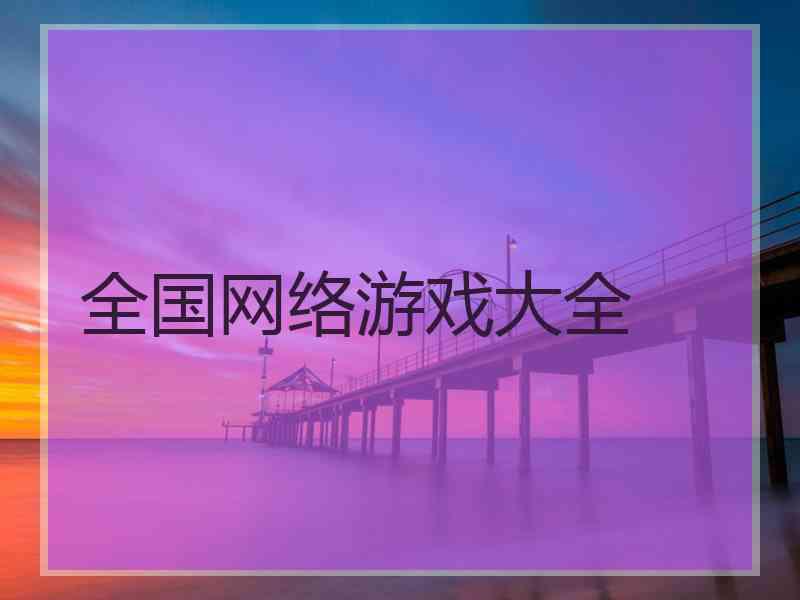 全国网络游戏大全 全国网络游戏大全