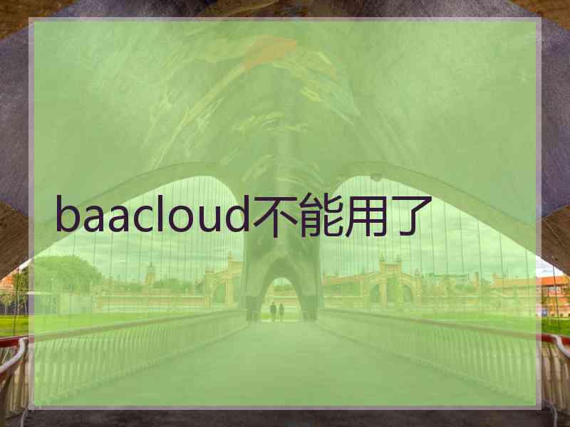 baacloud不能用了 baacloud不能用了