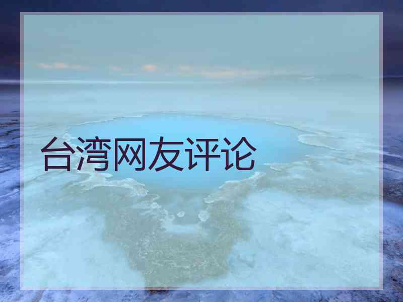 台湾网友评论 台湾网友评论