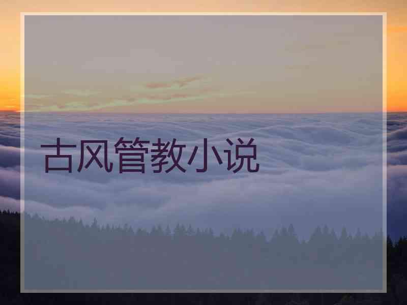 古风管教小说 古风管教小说