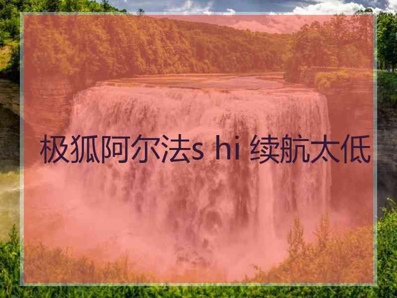 极狐阿尔法s hi 续航太低 极狐阿尔法s hi 续航太低