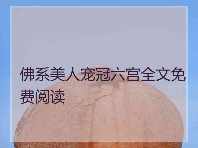 佛系美人宠冠六宫全文免费阅读 佛系美人宠冠六宫全文免费阅读