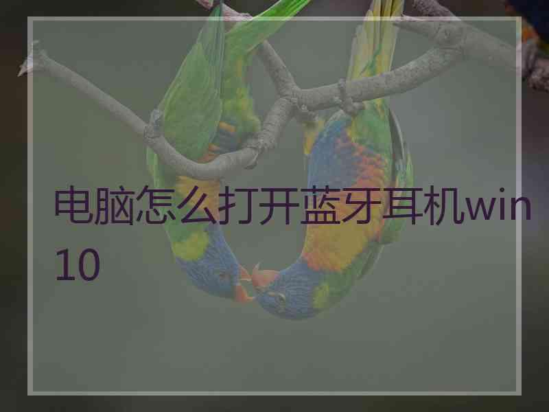 电脑怎么打开蓝牙耳机win10 电脑怎么打开蓝牙耳机win10