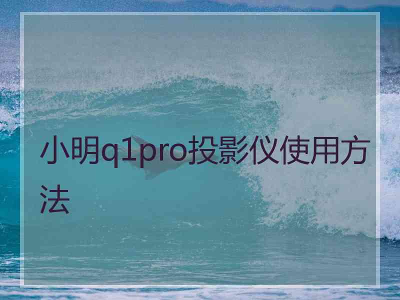 小明q1pro投影仪使用方法 小明q1pro投影仪使用方法