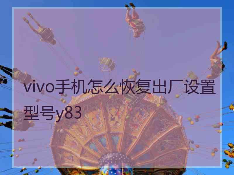 vivo手机怎么恢复出厂设置型号y83 vivo手机怎么恢复出厂设置型号y83