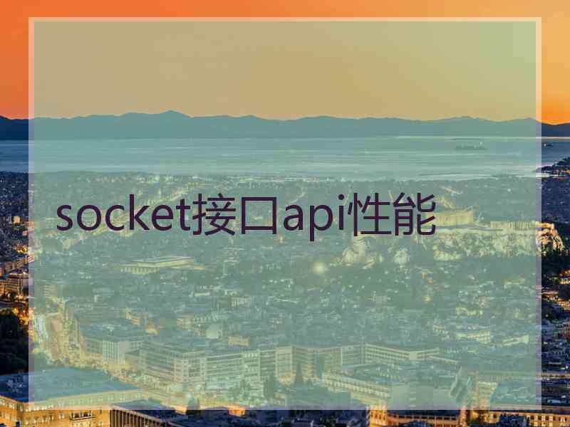 socket接口api性能 socket接口api性能