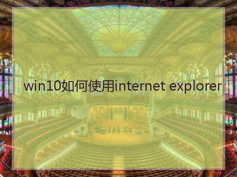 win10如何使用internet explorer win10如何使用internet explorer