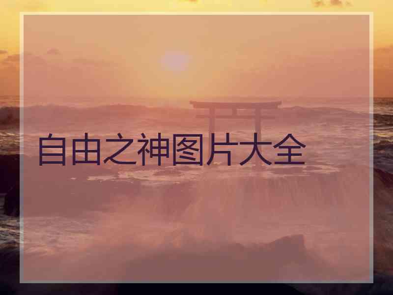 自由之神图片大全 自由之神图片大全