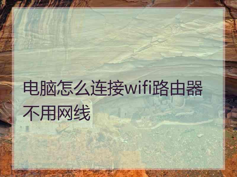 电脑怎么连接wifi路由器不用网线 电脑怎么连接wifi路由器不用网线