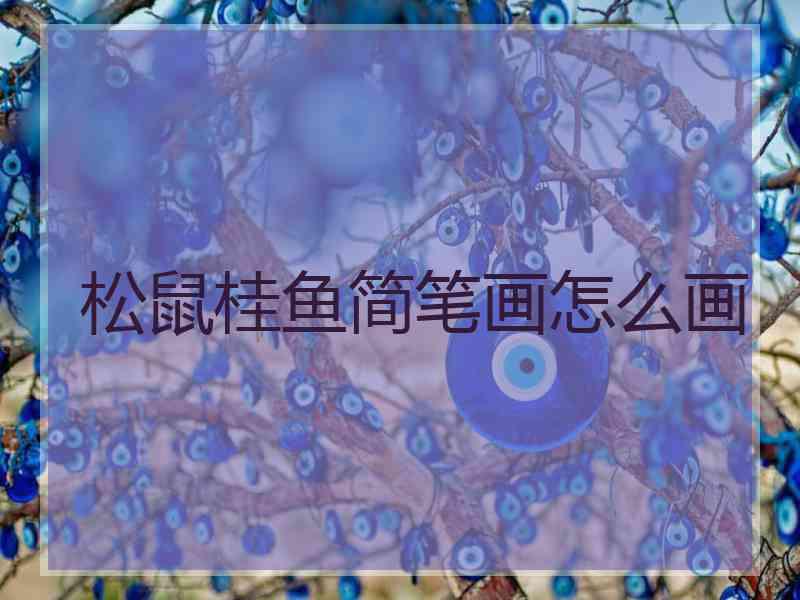 松鼠桂鱼简笔画怎么画 松鼠桂鱼简笔画怎么画