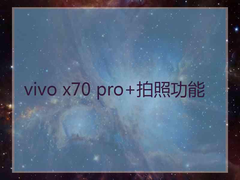vivo x70 pro+拍照功能 vivo x70 pro+拍照功能