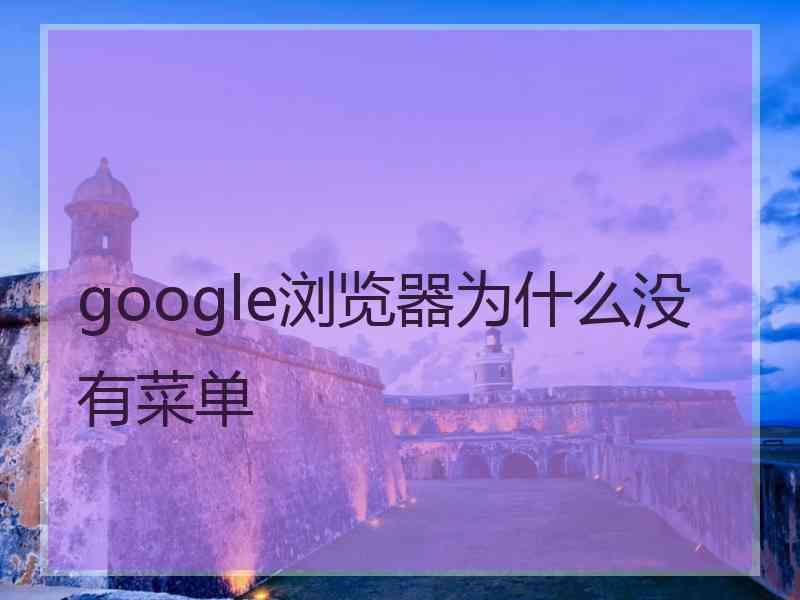 google浏览器为什么没有菜单 google浏览器为什么没有菜单