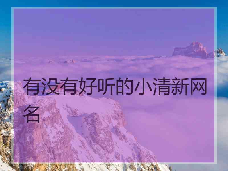 有没有好听的小清新网名 有没有好听的小清新网名