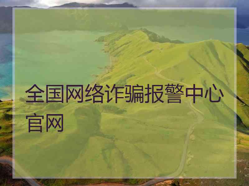 全国网络诈骗报警中心官网 全国网络诈骗报警中心官网
