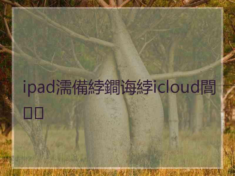 ipad濡備綍鐧诲綍icloud閭 ipad濡備綍鐧诲綍icloud閭