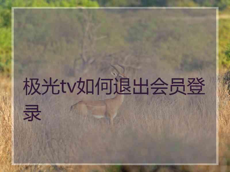 极光tv如何退出会员登录 极光tv如何退出会员登录