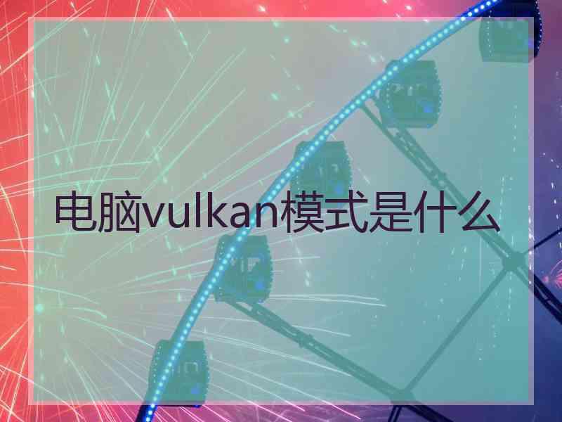 电脑vulkan模式是什么 电脑vulkan模式是什么