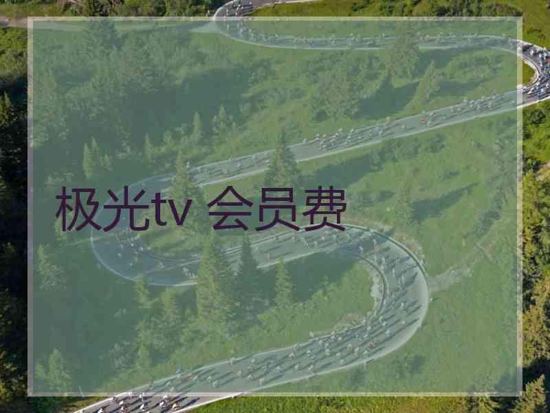 极光tv 会员费 极光tv 会员费