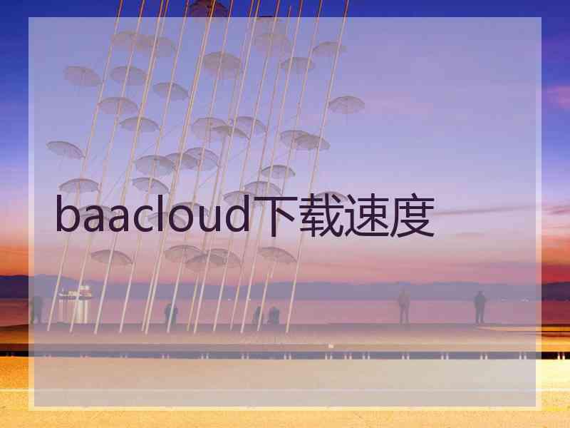 baacloud下载速度 baacloud下载速度