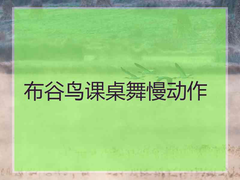 布谷鸟课桌舞慢动作 布谷鸟课桌舞慢动作