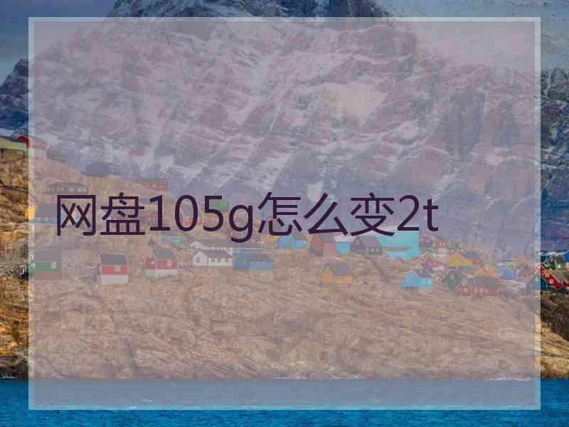网盘105g怎么变2t 网盘105g怎么变2t