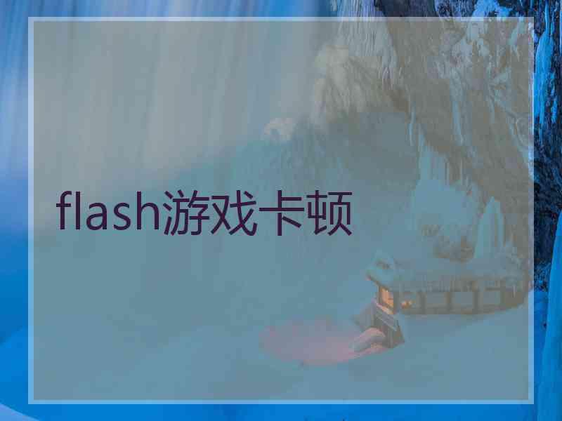 flash游戏卡顿 flash游戏卡顿