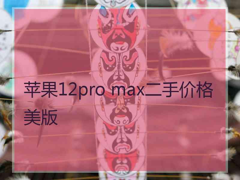 苹果12pro max二手价格美版 苹果12pro max二手价格美版
